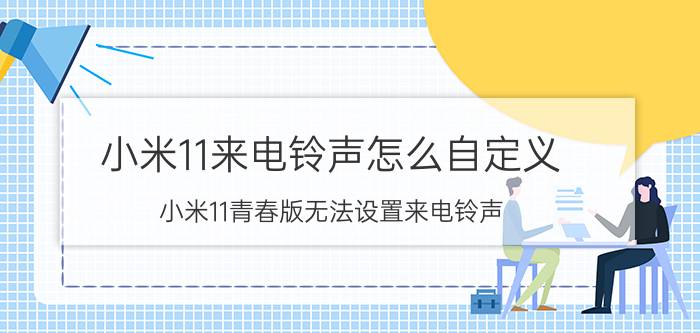 小米11来电铃声怎么自定义 小米11青春版无法设置来电铃声？